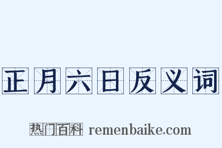 正月六日反义词是什么意思的图片
